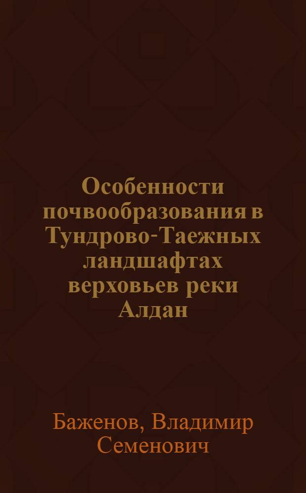 Особенности почвообразования в Тундрово-Таежных ландшафтах верховьев реки Алдан : Автореф. дис. на соиск. учен. степ. к. б. н