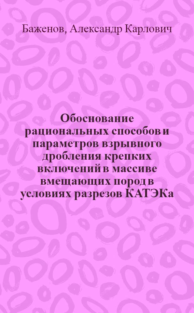 Обоснование рациональных способов и параметров взрывного дробления крепких включений в массиве вмещающих пород в условиях разрезов КАТЭКа : Автореф. дис. на соиск. учен. степ. к. т. н