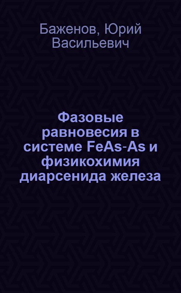 Фазовые равновесия в системе FeAs-As и физикохимия диарсенида железа : Автореф. дис. на соиск. учен. степ. канд. хим. наук : (02.00.01)