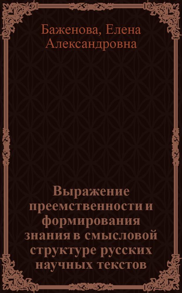 Выражение преемственности и формирования знания в смысловой структуре русских научных текстов : (На материале современ. лингв. текстов) : Автореф. дис. на соиск. учен. степ. канд. филол. наук : (10.02.01)
