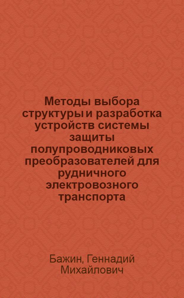 Методы выбора структуры и разработка устройств системы защиты полупроводниковых преобразователей для рудничного электровозного транспорта : Автореф. дис. на соиск. учен. степ. канд. техн. наук : (05.09.03)