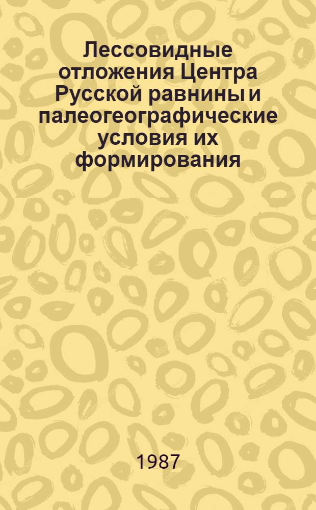 Лессовидные отложения Центра Русской равнины и палеогеографические условия их формирования : Автореф. дис. на соиск. учен. степ. канд. геогр. наук : (11.00.04)