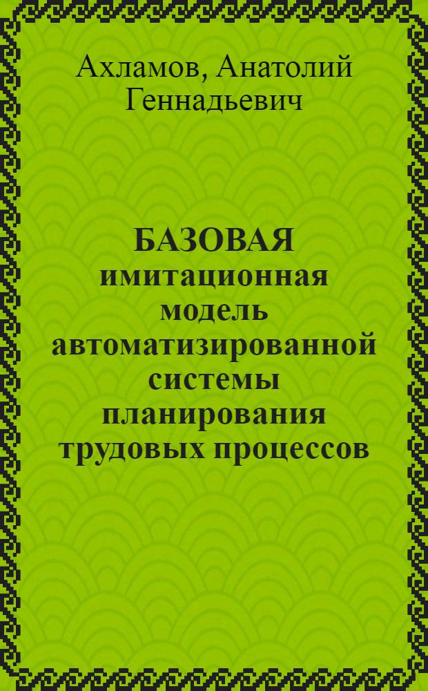 БАЗОВАЯ имитационная модель автоматизированной системы планирования трудовых процессов
