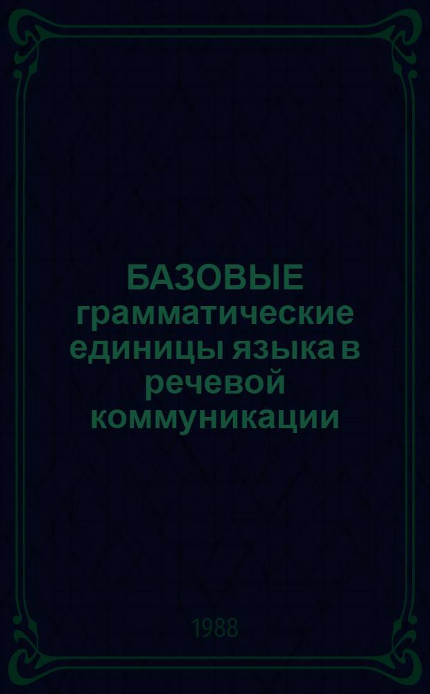 БАЗОВЫЕ грамматические единицы языка в речевой коммуникации : Сб. ст.