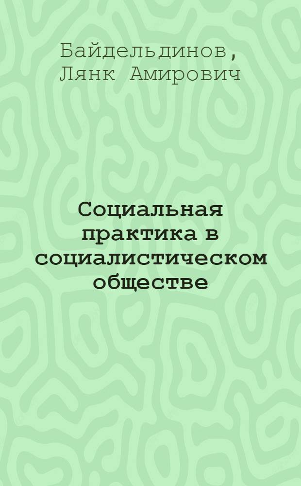 Социальная практика в социалистическом обществе : (Субъект-объект. аспект) : Автореф. дис. на соиск. учен. степ. д-ра филос. наук : (09.00.01)