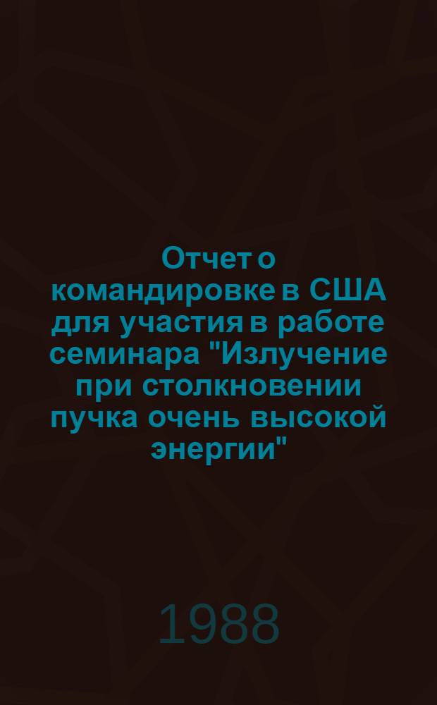 Отчет о командировке в США [для участия в работе семинара "Излучение при столкновении пучка очень высокой энергии"]