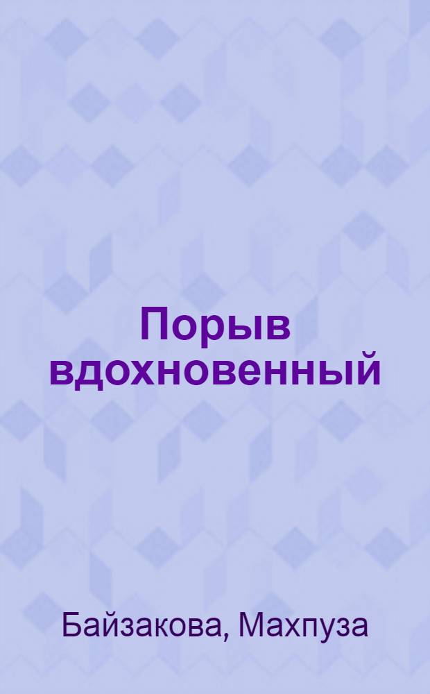 Порыв вдохновенный : Очерк-воспоминание о жизни поэта-импровизатора, артиста и композитора Исы Байзакова
