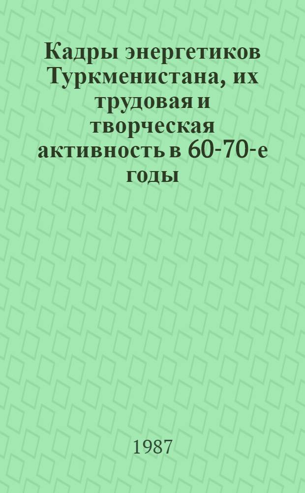 Кадры энергетиков Туркменистана, их трудовая и творческая активность в 60-70-е годы : Автореф. дис. на соиск. учен. степ. к. ист. н