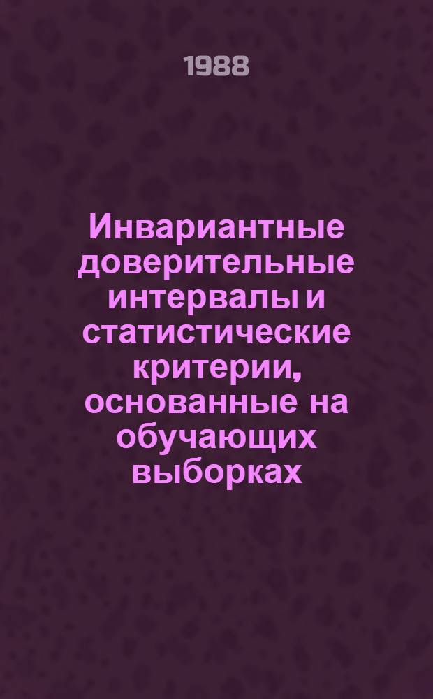 Инвариантные доверительные интервалы и статистические критерии, основанные на обучающих выборках : Автореф. дис. на соиск. учен. степ. канд. физ.-мат. наук : (01.01.05)