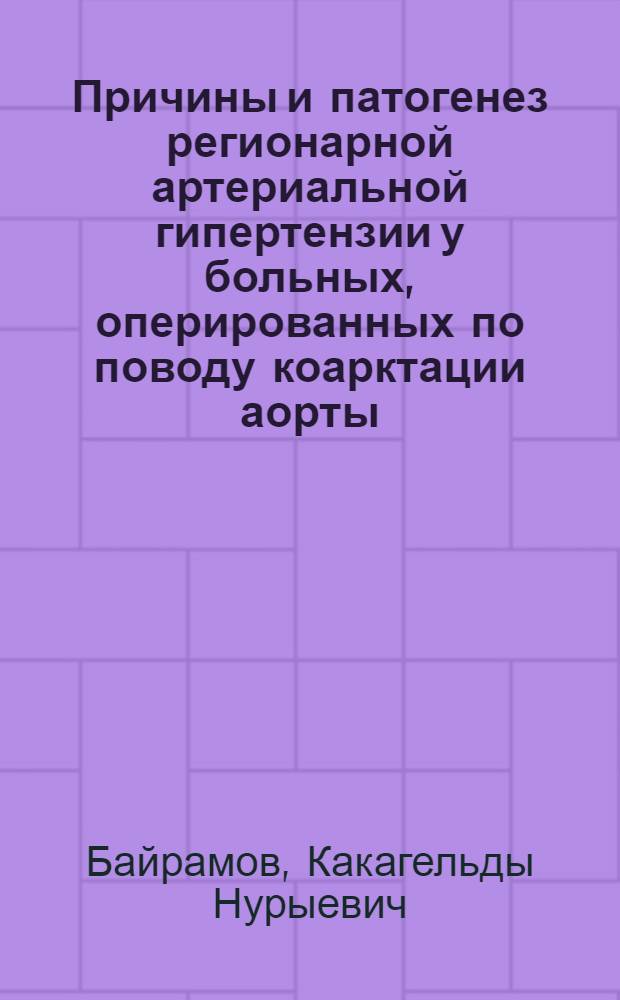 Причины и патогенез регионарной артериальной гипертензии у больных, оперированных по поводу коарктации аорты : Автореф. дис. на соиск. учен. степ. канд. мед. наук : (14.00.44)