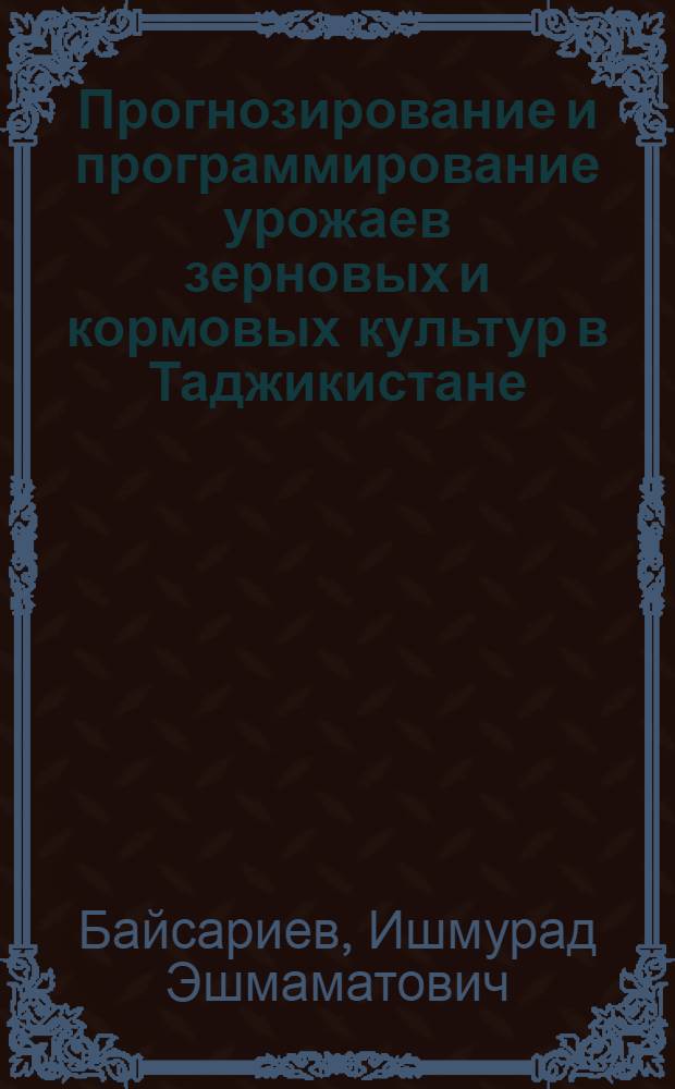 Прогнозирование и программирование урожаев зерновых и кормовых культур в Таджикистане : Учеб. пособие