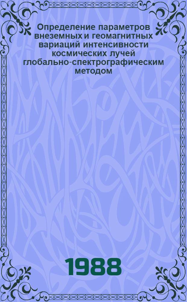 Определение параметров внеземных и геомагнитных вариаций интенсивности космических лучей глобально-спектрографическим методом : Автореф. дис. на соиск. учен. степ. канд. физ.-мат. наук : (01.04.12)