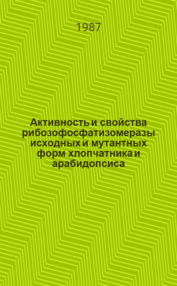 Активность и свойства рибозофосфатизомеразы исходных и мутантных форм хлопчатника и арабидопсиса : Автореф. дис. на соиск. учен. степ. канд. биол. наук : (03.00.12)