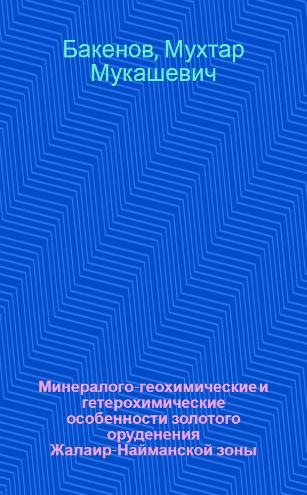 Минералого-геохимические и гетерохимические особенности золотого оруденения Жалаир-Найманской зоны