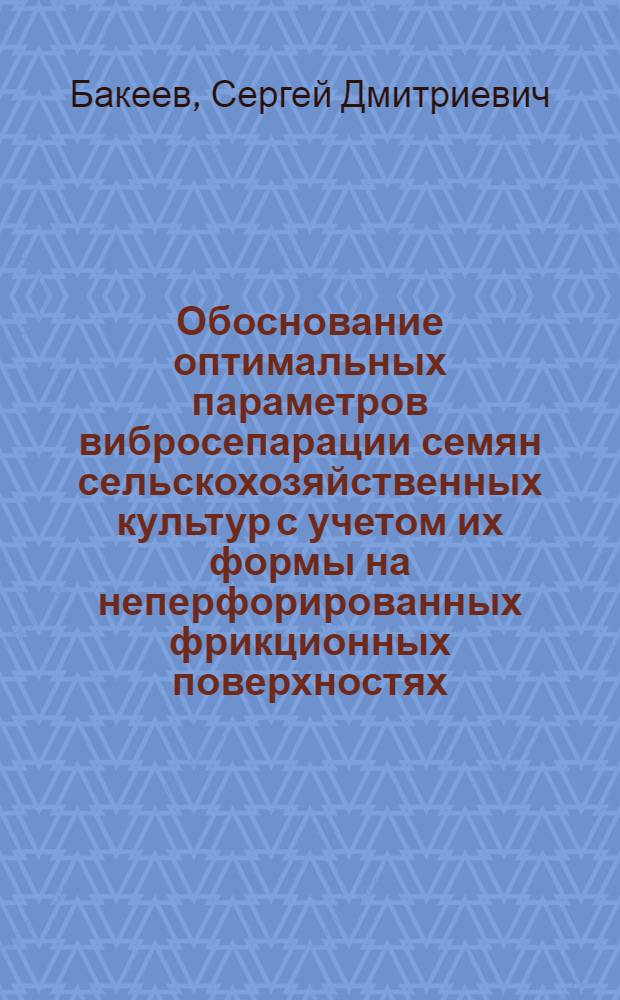 Обоснование оптимальных параметров вибросепарации семян сельскохозяйственных культур с учетом их формы на неперфорированных фрикционных поверхностях : Автореф. дис. на соиск. учен. степ. канд. техн. наук : (05.20.01)