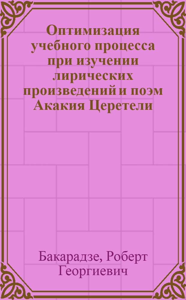 Оптимизация учебного процесса при изучении лирических произведений и поэм Акакия Церетели : Автореф. дис. на соиск. учен. степ. канд. пед. наук : (13.00.02)