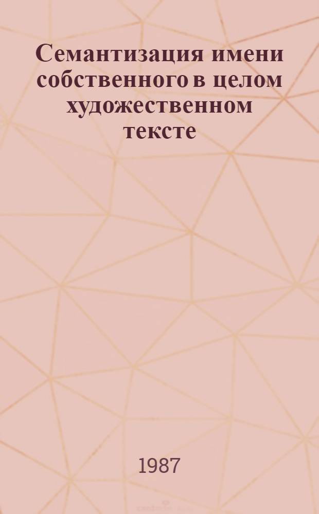 Семантизация имени собственного в целом художественном тексте : (На материале англ. яз.) : Автореф. дис. на соиск. учен. степ. канд. филол. наук : (10.02.04)