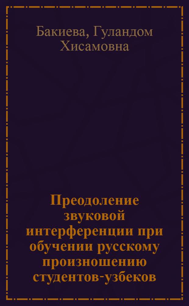 Преодоление звуковой интерференции при обучении русскому произношению студентов-узбеков (на материалах консонантизма) : Автореф. дис. на соиск. учен. степ. к. п. н