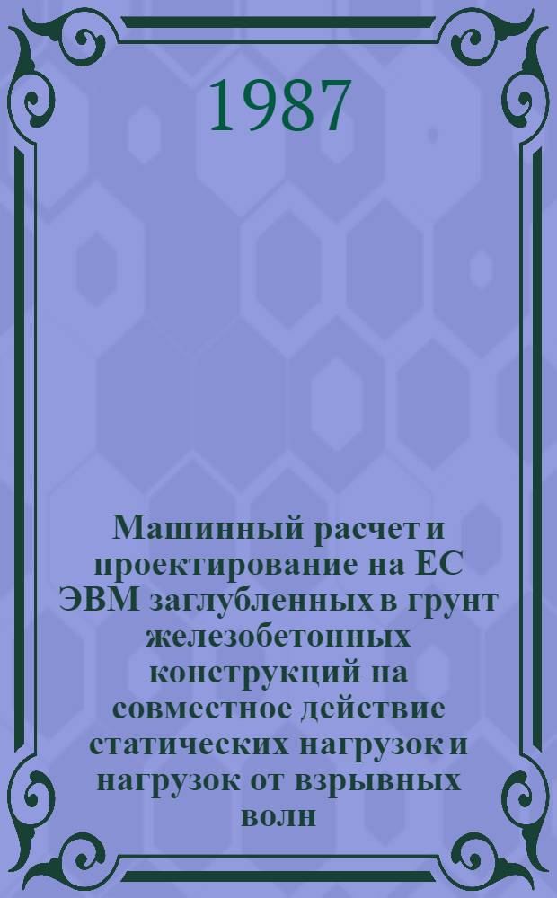 Машинный расчет и проектирование на ЕС ЭВМ заглубленных в грунт железобетонных конструкций на совместное действие статических нагрузок и нагрузок от взрывных волн : Учеб. пособие для слушателей акад