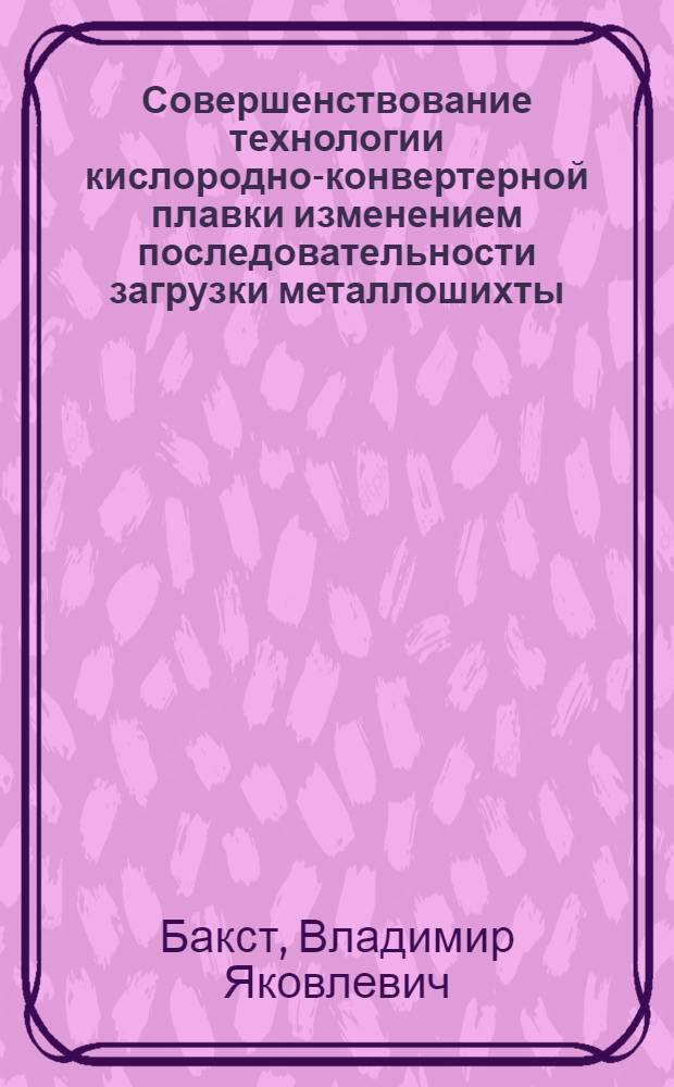 Совершенствование технологии кислородно-конвертерной плавки изменением последовательности загрузки металлошихты : Автореф. дис. на соиск. учен. степ. канд. техн. наук : (05.16.02)