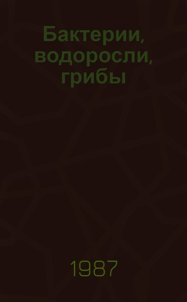 Бактерии, водоросли, грибы : (Экология, физиология, биохимия) : Сб. ст.