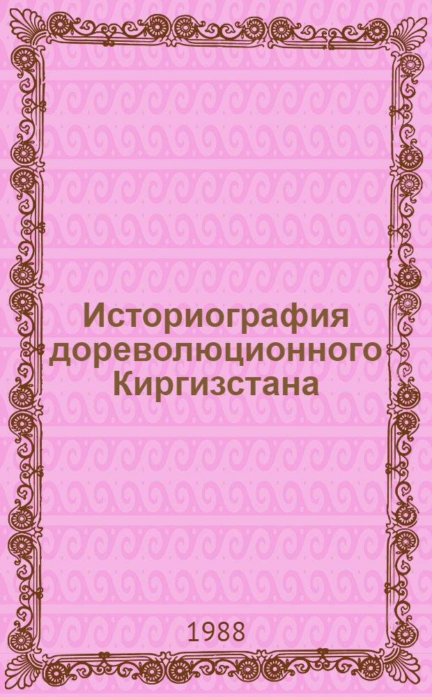 Историография дореволюционного Киргизстана : Учеб.-метод. пособие : Для студентов 5-го курса : (Спец. 070002 "История Киргизии")