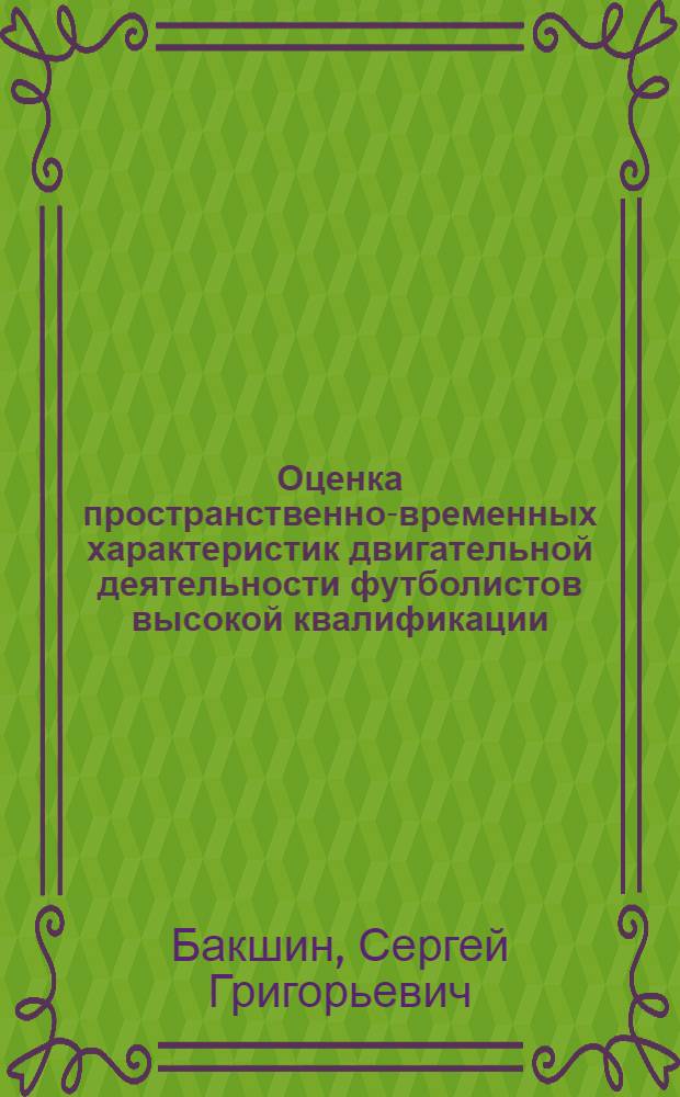 Оценка пространственно-временных характеристик двигательной деятельности футболистов высокой квалификации : Автореф. дис. на соиск. учен. степ. канд. пед. наук : (13.00.04)