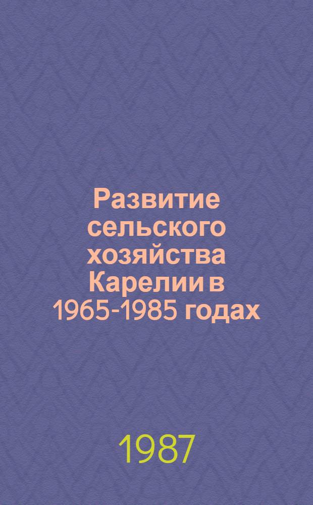 Развитие сельского хозяйства Карелии в 1965-1985 годах : Препр. докл. на заседании Учен. совета Отд. экономики 28 дек. 1987