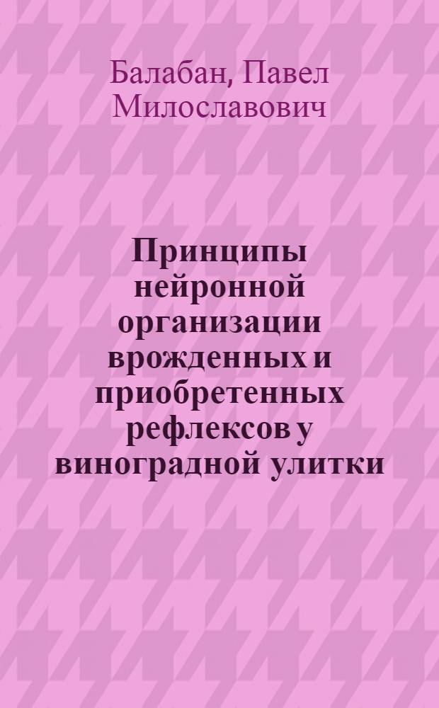 Принципы нейронной организации врожденных и приобретенных рефлексов у виноградной улитки : Автореф. дис. на соиск. учен. степ. д-ра биол. наук : (03.00.13)