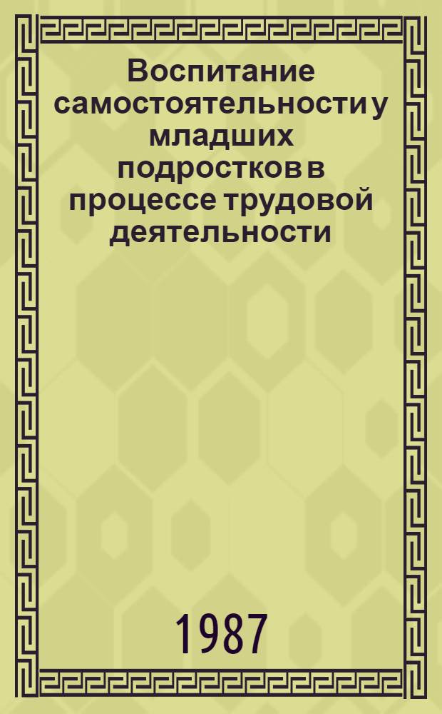 Воспитание самостоятельности у младших подростков в процессе трудовой деятельности : Автореф. дис. на соиск. учен. степ. канд. пед. наук : (13.00.01)
