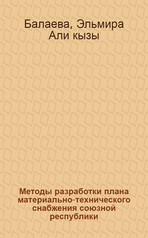 Методы разработки плана материально-технического снабжения союзной республики : (По материалам Госснаба АзССР) : Автореф. дис. на соиск. учен. степ. канд. экон. наук : (08.00.06)