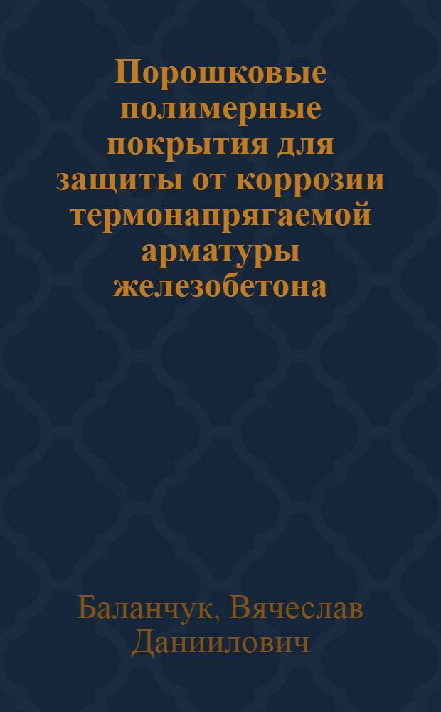 Порошковые полимерные покрытия для защиты от коррозии термонапрягаемой арматуры железобетона : Автореф. дис. на соиск. учен. степ. к. т. н