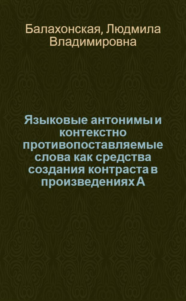 Языковые антонимы и контекстно противопоставляемые слова как средства создания контраста в произведениях А. Вознесенского : Автореф. дис. на соиск. учен. степ. канд. филол. наук : (10.02.01)