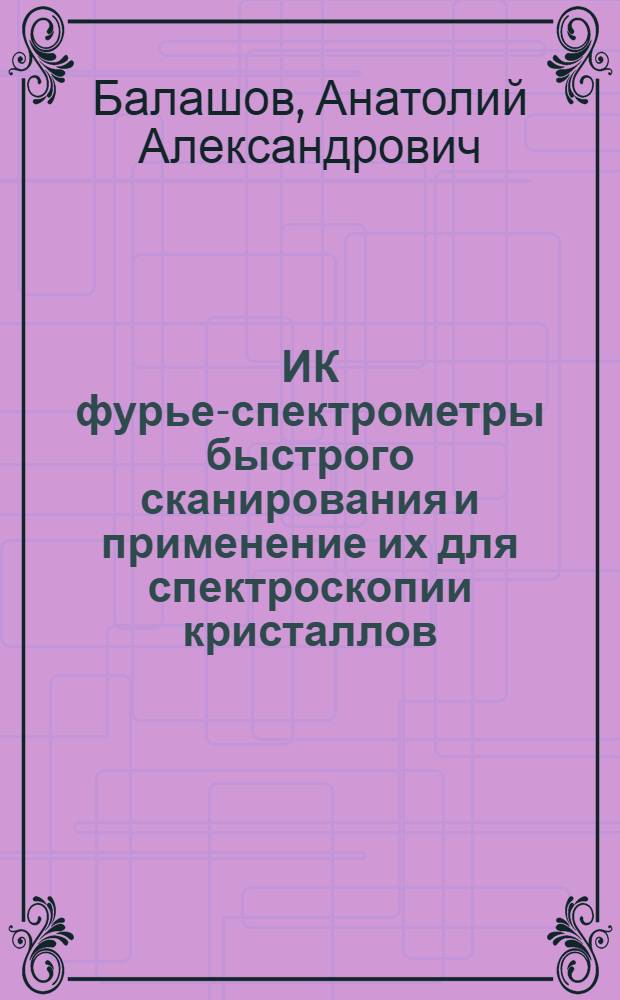 ИК фурье-спектрометры быстрого сканирования и применение их для спектроскопии кристаллов : Автореф. дис. на соиск. учен. степ. канд. физ.-мат. наук : (01.04.05)