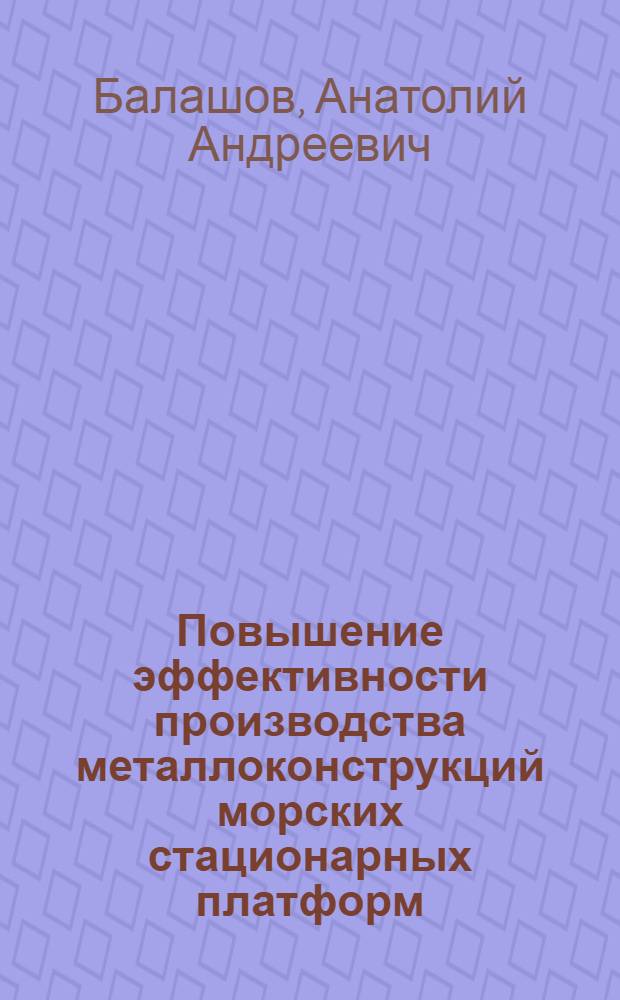 Повышение эффективности производства металлоконструкций морских стационарных платформ : (На прим. предприятий Миннефтепрома СССР и Минмонтажспецстроя СССР) : Автореф. дис. на соиск. учен. степ. к. э. н
