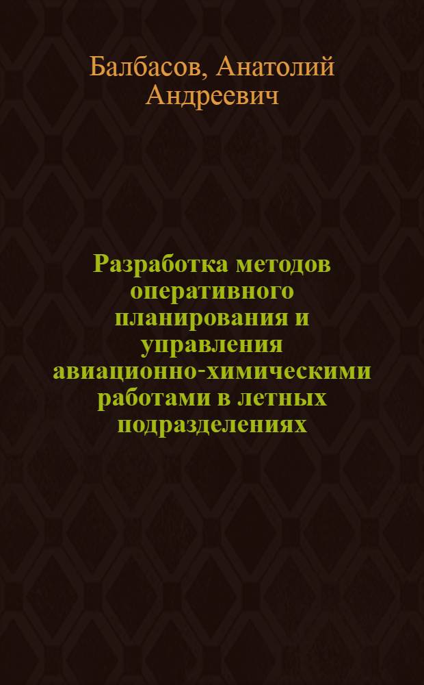 Разработка методов оперативного планирования и управления авиационно-химическими работами в летных подразделениях : Автореф. дис. на соиск. учен. степ. к. т. н