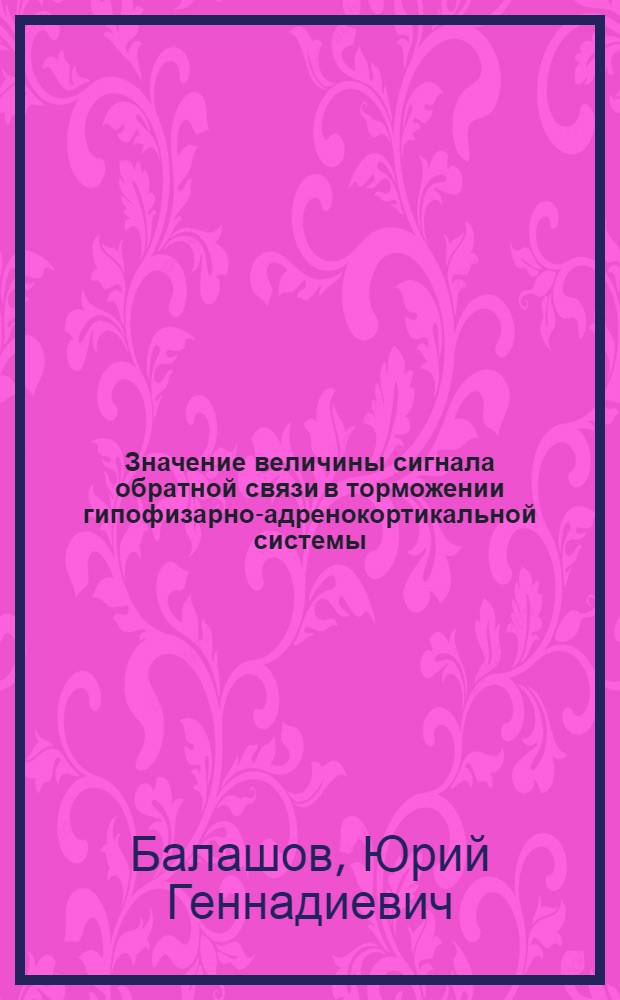 Значение величины сигнала обратной связи в торможении гипофизарно-адренокортикальной системы : Автореф. дис. на соиск. учен. степ. канд. биол. наук : (03.00.13)