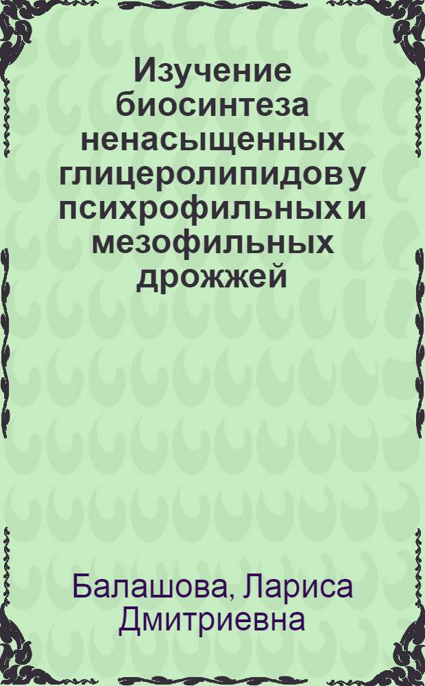 Изучение биосинтеза ненасыщенных глицеролипидов у психрофильных и мезофильных дрожжей : Автореф. дис. на соиск. учен. степ. канд. биол. наук : (03.00.23)