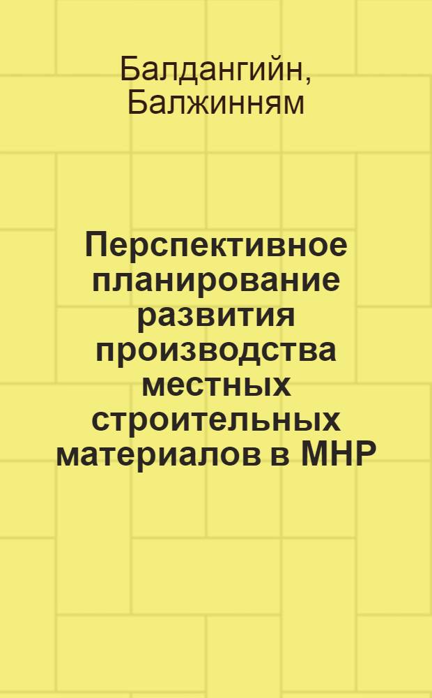 Перспективное планирование развития производства местных строительных материалов в МНР : Автореф. дис. на соиск. учен. степ. к. э. н