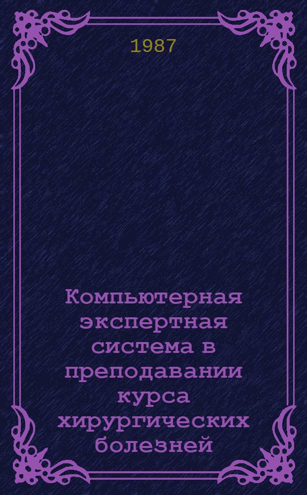 Компьютерная экспертная система в преподавании курса хирургических болезней : Учеб.-метод. пособие