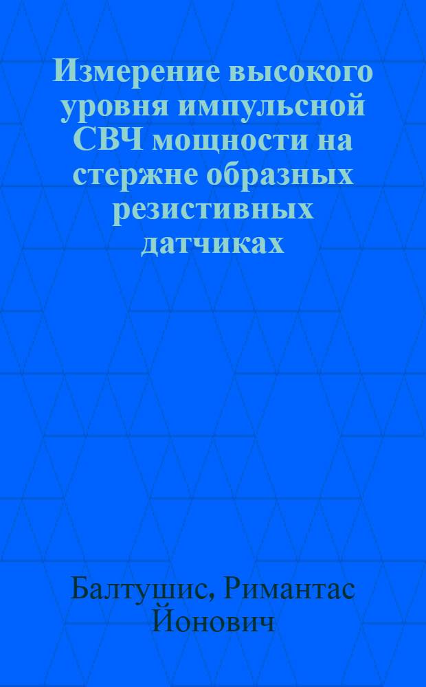 Измерение высокого уровня импульсной СВЧ мощности на стержне образных резистивных датчиках : Автореф. дис. на соиск. учен. степ. к. т. н