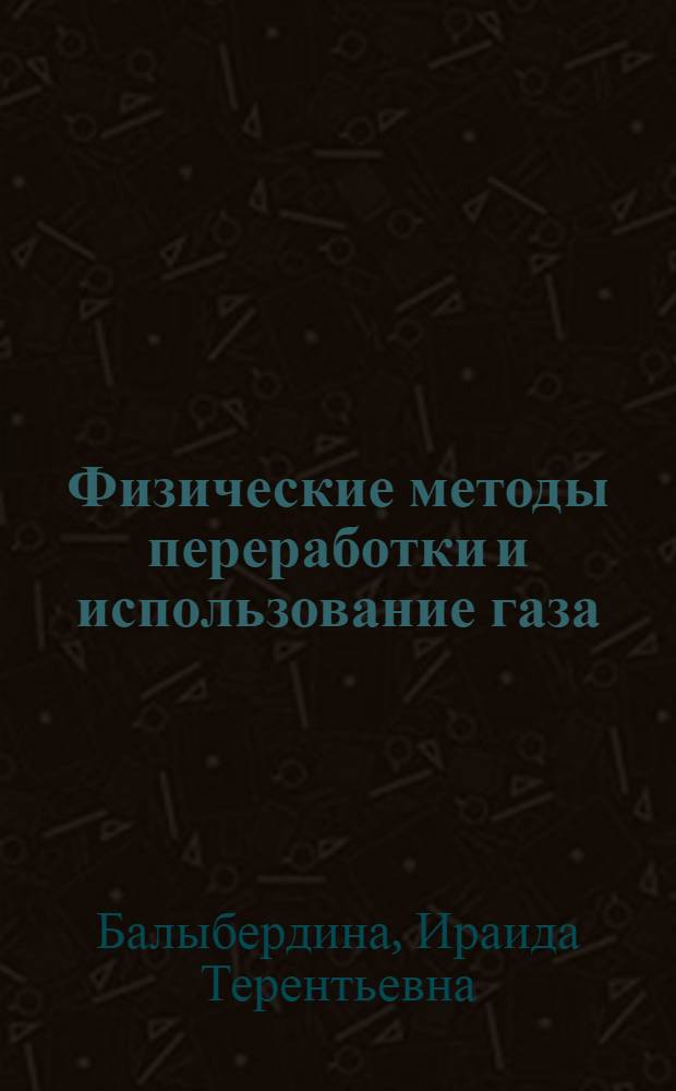 Физические методы переработки и использование газа : Учеб. для вузов по спец. "Технология и комплекс. механизация разраб. нефт. и газовых месторождений"