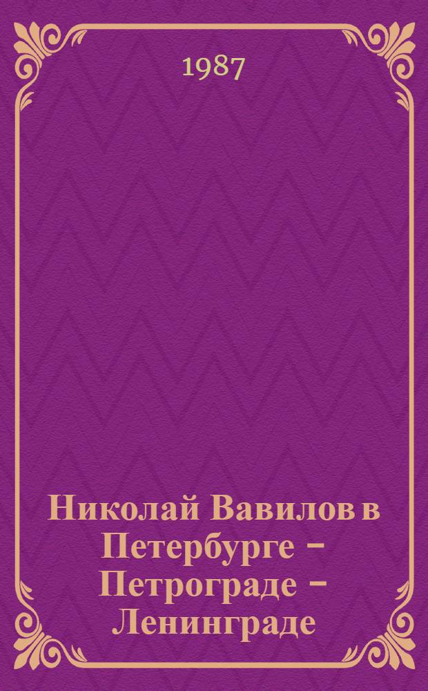 Николай Вавилов в Петербурге - Петрограде - Ленинграде