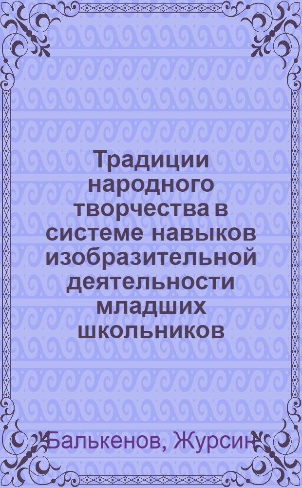Традиции народного творчества в системе навыков изобразительной деятельности младших школьников : Автореф. дис. на соиск. учен. степ. канд. пед. наук : (13.00.01)