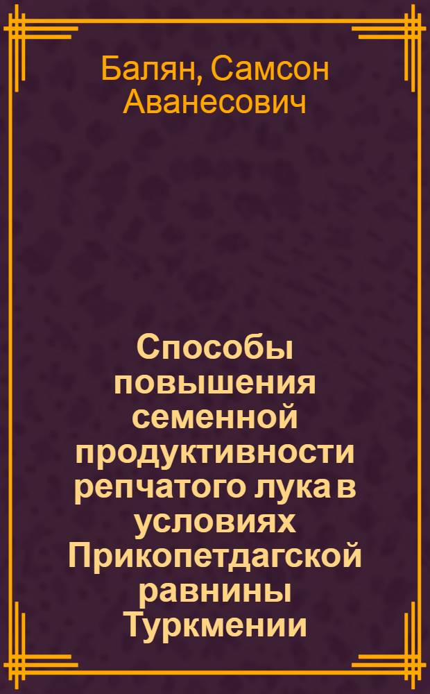 Способы повышения семенной продуктивности репчатого лука в условиях Прикопетдагской равнины Туркмении : Автореф. дис. на соиск. учен. степ. канд. с.-х. наук : (06.01.05)