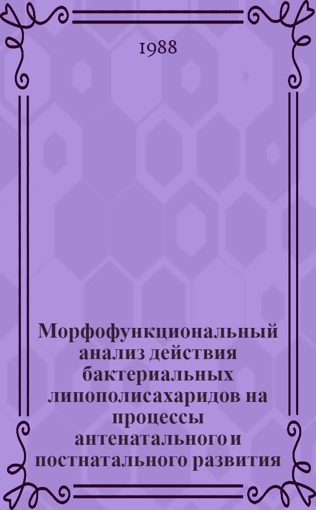 Морфофункциональный анализ действия бактериальных липополисахаридов на процессы антенатального и постнатального развития : (Эксперим. исслед.) : Автореф. дис. на соиск. учен. степ. д-ра мед. наук : (14.00.16; 14.00.15)