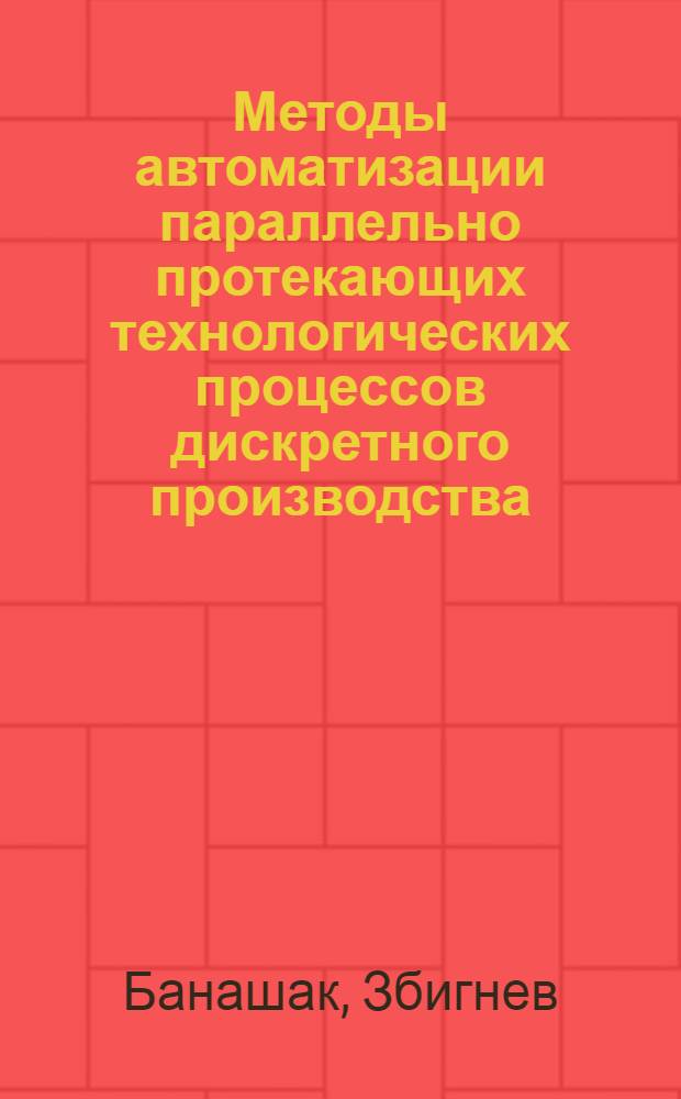 Методы автоматизации параллельно протекающих технологических процессов дискретного производства : Автореф. дис. на соиск. учен. степ. д-ра техн. наук : (05.13.07; 05.13.06)