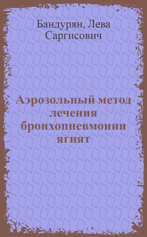 Аэрозольный метод лечения бронхопневмонии ягнят : Автореф. дис. на соиск. учен. степ. канд. вет. наук : (16.00.01)