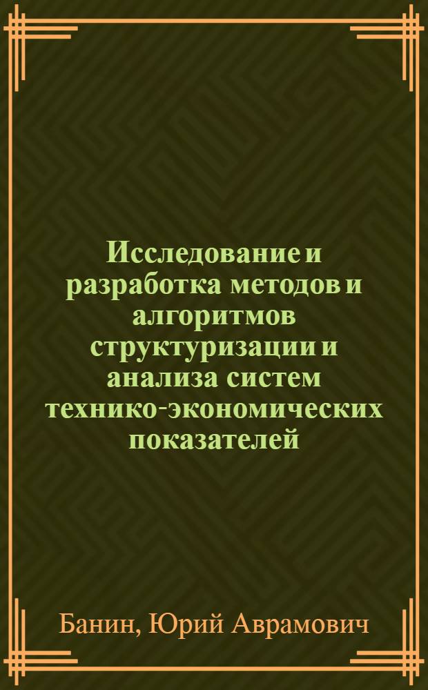 Исследование и разработка методов и алгоритмов структуризации и анализа систем технико-экономических показателей : Автореф. дис. на соиск. учен. степ. канд. техн. наук : (08.00.13)