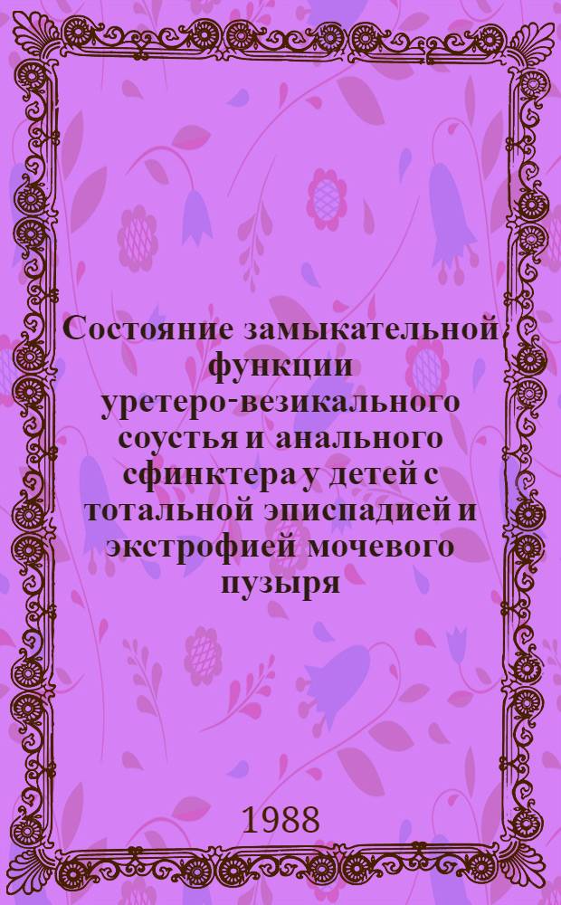 Состояние замыкательной функции уретеро-везикального соустья и анального сфинктера у детей с тотальной эписпадией и экстрофией мочевого пузыря : Автореф. дис. на соиск. учен. степ. канд. мед. наук : (14.00.35)